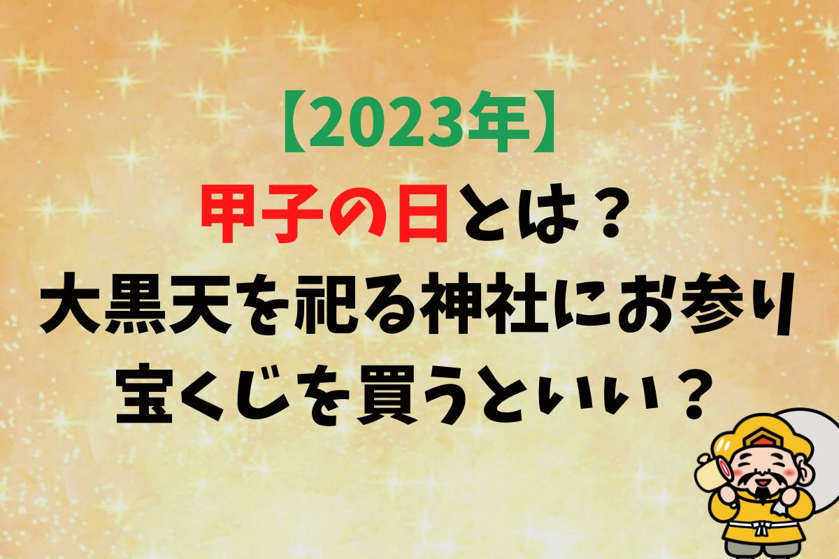 【2023年】甲子の日とは？大黒天を祀る神社にお参り・宝くじを買うといい？